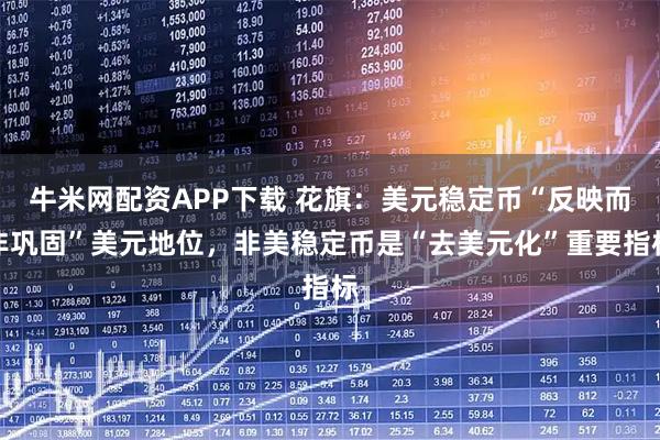 牛米网配资APP下载 花旗：美元稳定币“反映而非巩固”美元地位，非美稳定币是“去美元化”重要指标