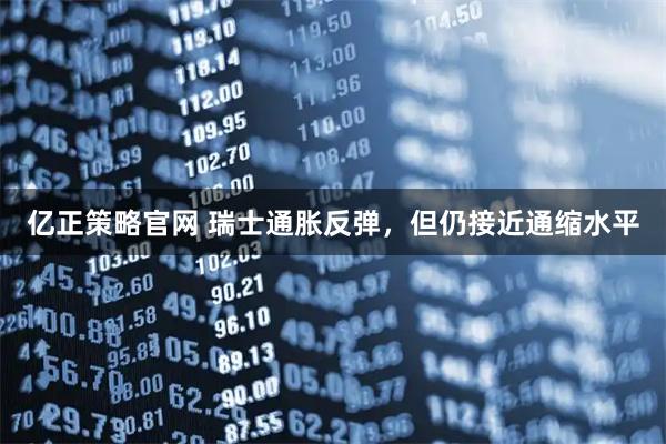 亿正策略官网 瑞士通胀反弹，但仍接近通缩水平