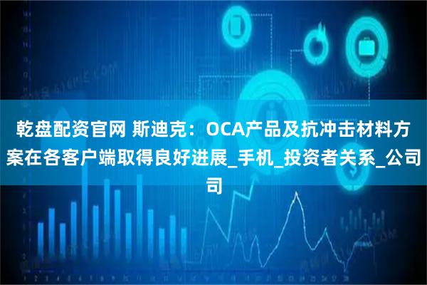 乾盘配资官网 斯迪克：OCA产品及抗冲击材料方案在各客户端取得良好进展_手机_投资者关系_公司