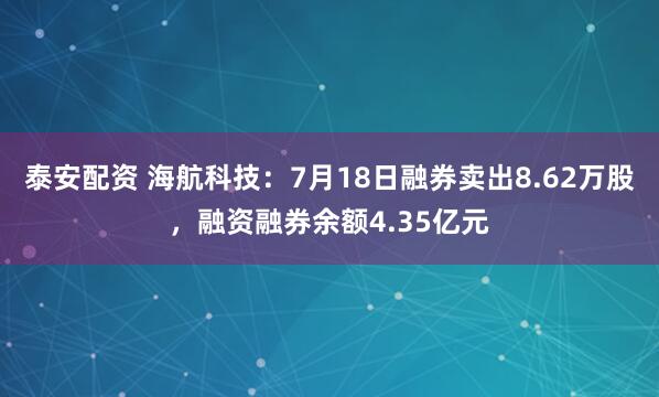 泰安配资 海航科技：7月18日融券卖出8.62万股，融资融券余额4.35亿元
