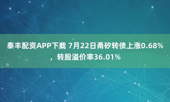 泰丰配资APP下载 7月22日甬矽转债上涨0.68%，转股溢价率36.01%