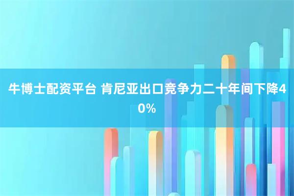 牛博士配资平台 肯尼亚出口竞争力二十年间下降40%
