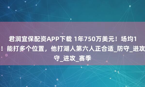 君润宜保配资APP下载 1年750万美元！场均12.3分！能打多个位置，他打湖人第六人正合适_防守_进攻_赛季