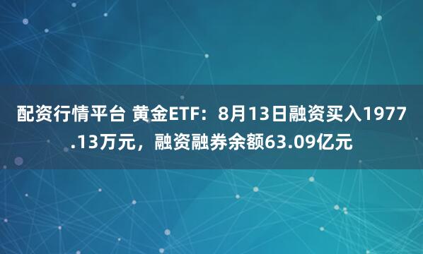 配资行情平台 黄金ETF：8月13日融资买入1977.13万元，融资融券余额63.09亿元