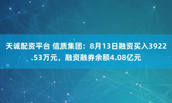 天诚配资平台 信质集团：8月13日融资买入3922.53万元，融资融券余额4.08亿元