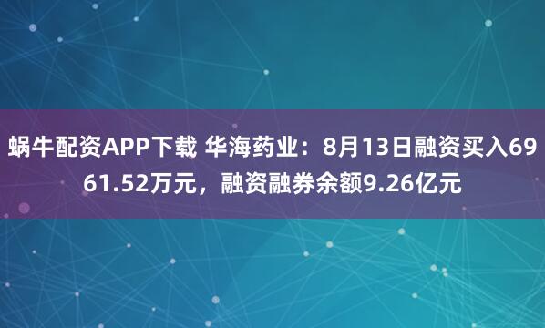 蜗牛配资APP下载 华海药业:8月13日融资买入6961.52万元,融资融券余额9.26亿元