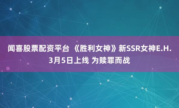 闻喜股票配资平台 《胜利女神》新SSR女神E.H.3月5日上线 为赎罪而战