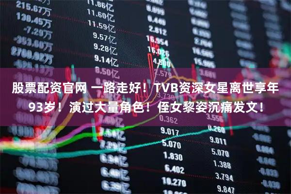 股票配资官网 一路走好!TVB资深女星离世享年93岁!演过大量角色!侄女黎姿沉痛发文!