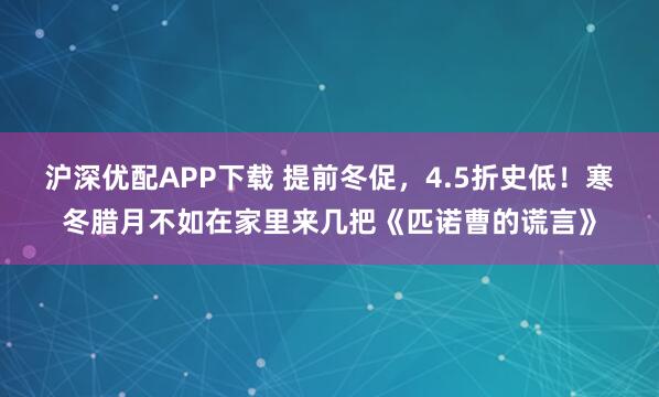沪深优配APP下载 提前冬促，4.5折史低！寒冬腊月不如在家里来几把《匹诺曹的谎言》