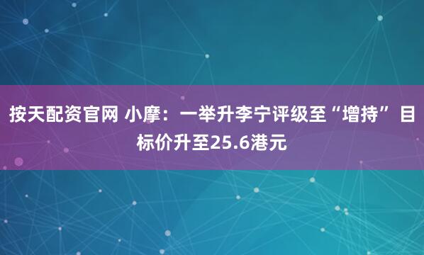 按天配资官网 小摩：一举升李宁评级至“增持” 目标价升至25.6港元